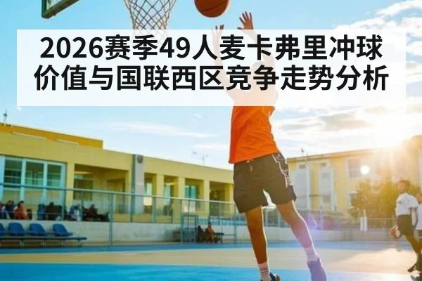 2026赛季49人麦卡弗里冲球价值与国联西区竞争走势分析